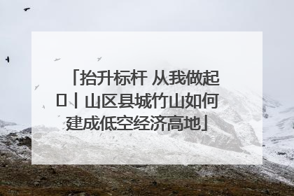 抬升标杆 从我做起⑭丨山区县城竹山如何建成低空经济高地