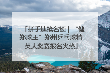 拼手速抢名额｜“健郑球王”郑州乒乓球精英大奖赛报名火热