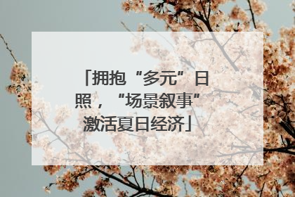 拥抱“多元”日照，“场景叙事”激活夏日经济