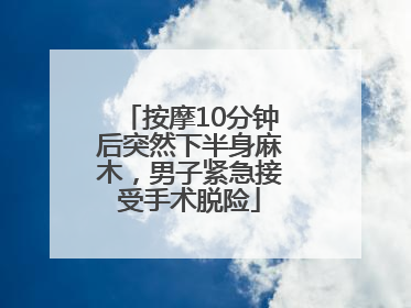 按摩10分钟后突然下半身麻木，男子紧急接受手术脱险