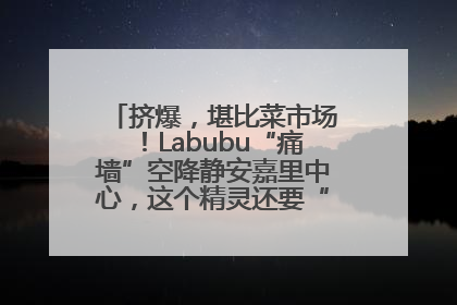 挤爆，堪比菜市场！Labubu“痛墙”空降静安嘉里中心，这个精灵还要“突袭”便利店？