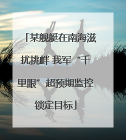 某舰艇在南海滋扰挑衅 我军“千里眼”超预期监控锁定目标