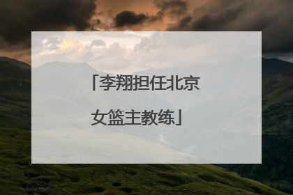 李翔担任北京女篮主教练