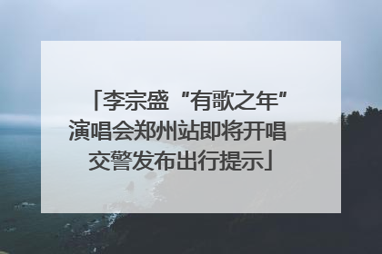 李宗盛“有歌之年”演唱会郑州站即将开唱 交警发布出行提示