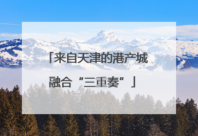 来自天津的港产城融合“三重奏”