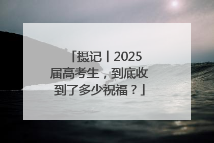 摄记丨2025届高考生，到底收到了多少祝福？