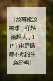 故事像滚雪球一样越滚越大，IP宇宙是稳赚不赔的生意经吗