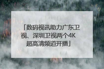 数码视讯助力广东卫视、深圳卫视两个4K超高清频道开播
