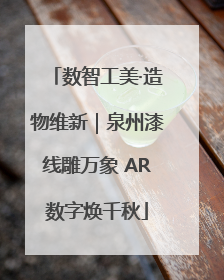 数智工美·造物维新｜泉州漆线雕万象 AR数字焕千秋