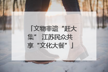 文物非遗“赶大集” 江苏民众共享“文化大餐”