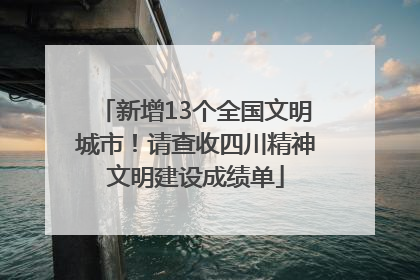 新增13个全国文明城市！请查收四川精神文明建设成绩单