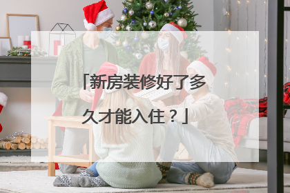 新房装修好了多久才能入住？