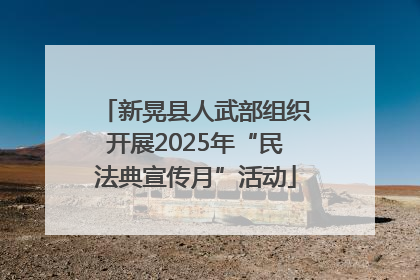 新晃县人武部组织开展2025年“民法典宣传月”活动