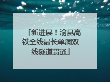 新进展！渝昆高铁全线最长单洞双线隧道贯通
