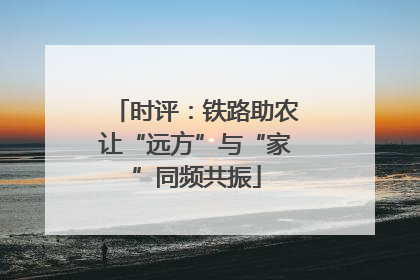 时评：铁路助农让“远方”与“家”同频共振