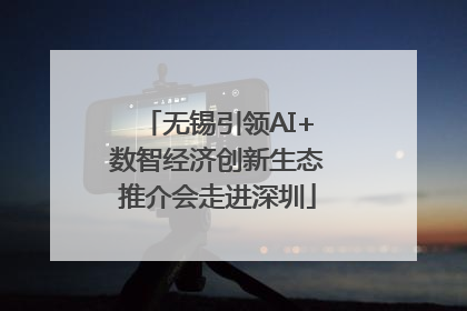 无锡引领AI+数智经济创新生态推介会走进深圳