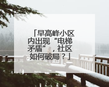 早高峰小区内出现“电梯矛盾”，社区如何破局？