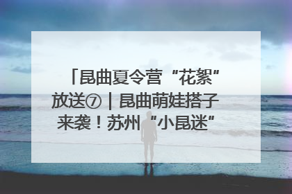 昆曲夏令营“花絮”放送⑦｜昆曲萌娃搭子来袭！苏州“小昆迷”姐弟期待同台演绎“姑苏水磨调”