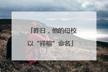 昨日，他的母校以“祥榕”命名