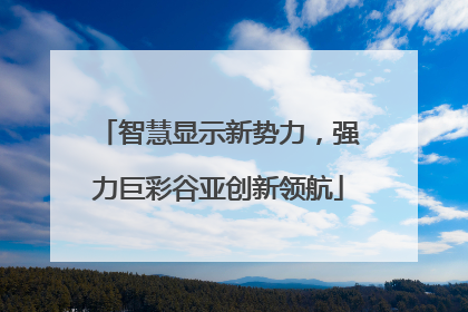 智慧显示新势力，强力巨彩谷亚创新领航