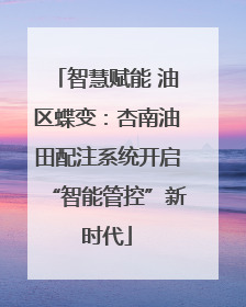 智慧赋能 油区蝶变：杏南油田配注系统开启“智能管控”新时代