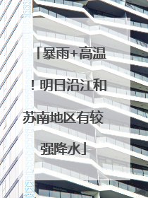 暴雨+高温！明日沿江和苏南地区有较强降水