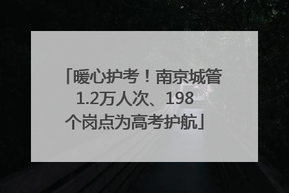 暖心护考！南京城管1.2万人次、198个岗点为高考护航