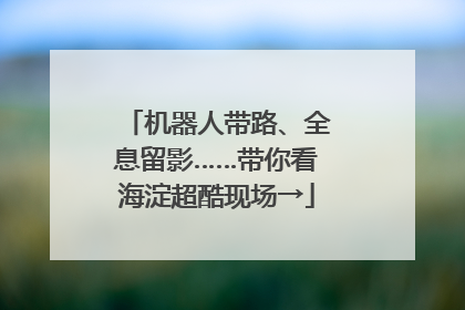 机器人带路、全息留影……带你看海淀超酷现场→