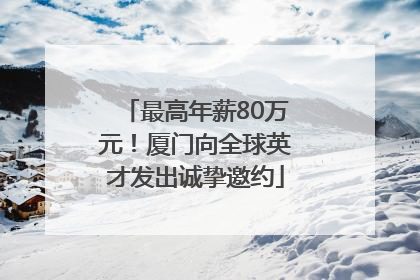 最高年薪80万元！厦门向全球英才发出诚挚邀约