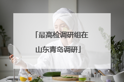最高检调研组在山东青岛调研