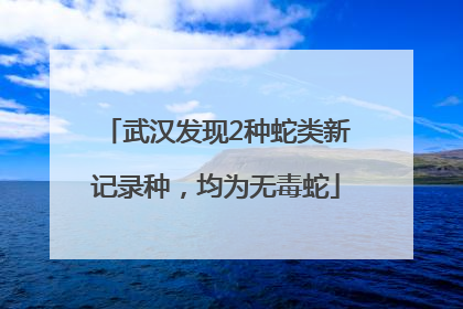 武汉发现2种蛇类新记录种，均为无毒蛇