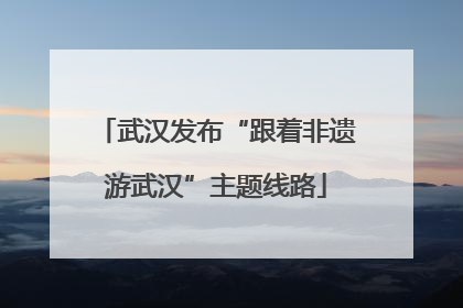 武汉发布“跟着非遗游武汉”主题线路