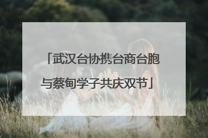 武汉台协携台商台胞与蔡甸学子共庆双节