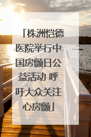 株洲恺德医院举行中国房颤日公益活动 呼吁大众关注心房颤