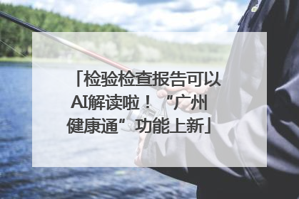 检验检查报告可以AI解读啦！“广州健康通”功能上新