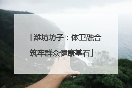 潍坊坊子：体卫融合筑牢群众健康基石