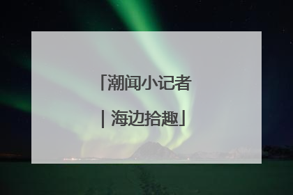 潮闻小记者｜海边拾趣