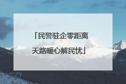 民警驻企零距离 天路暖心解民忧