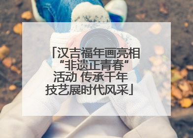 汉吉福年画亮相 “非遗正青春” 活动 传承千年技艺展时代风采