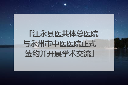 江永县医共体总医院与永州市中医医院正式签约并开展学术交流