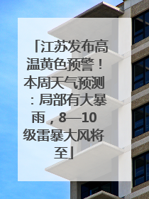 江苏发布高温黄色预警！本周天气预测：局部有大暴雨，8—10级雷暴大风将至