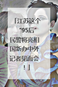 江苏这个“95后”民警将亮相国新办中外记者见面会！