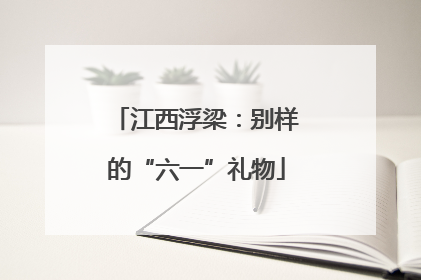 江西浮梁：别样的“六一”礼物