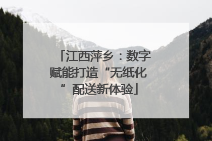 江西萍乡：数字赋能打造“无纸化”配送新体验