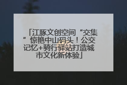 江豚文创空间“交集”惊艳中山码头！公交记忆+骑行驿站打造城市文化新体验