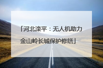 河北滦平：无人机助力金山岭长城保护修缮