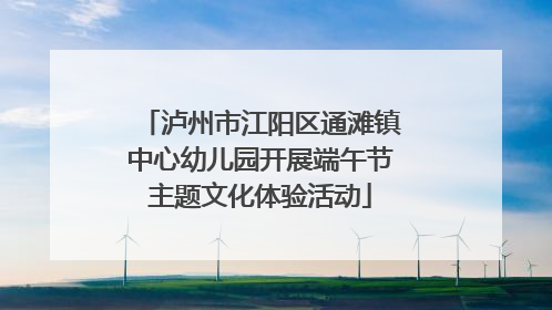 泸州市江阳区通滩镇中心幼儿园开展端午节主题文化体验活动