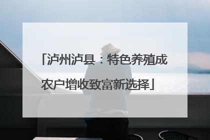 泸州泸县：特色养殖成农户增收致富新选择