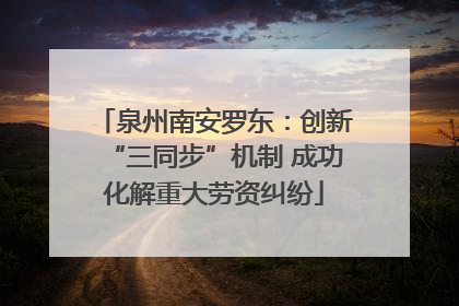 泉州南安罗东：创新“三同步”机制 成功化解重大劳资纠纷