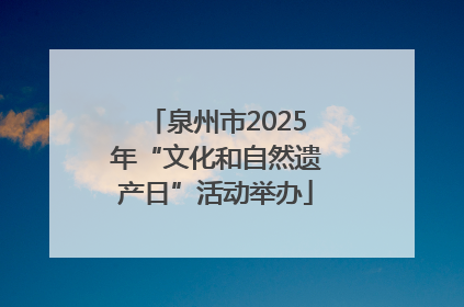 泉州市2025年“文化和自然遗产日”活动举办